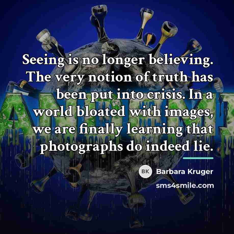 “Seeing is no longer believing. The very notion of truth…” quote by Barbara Kruger