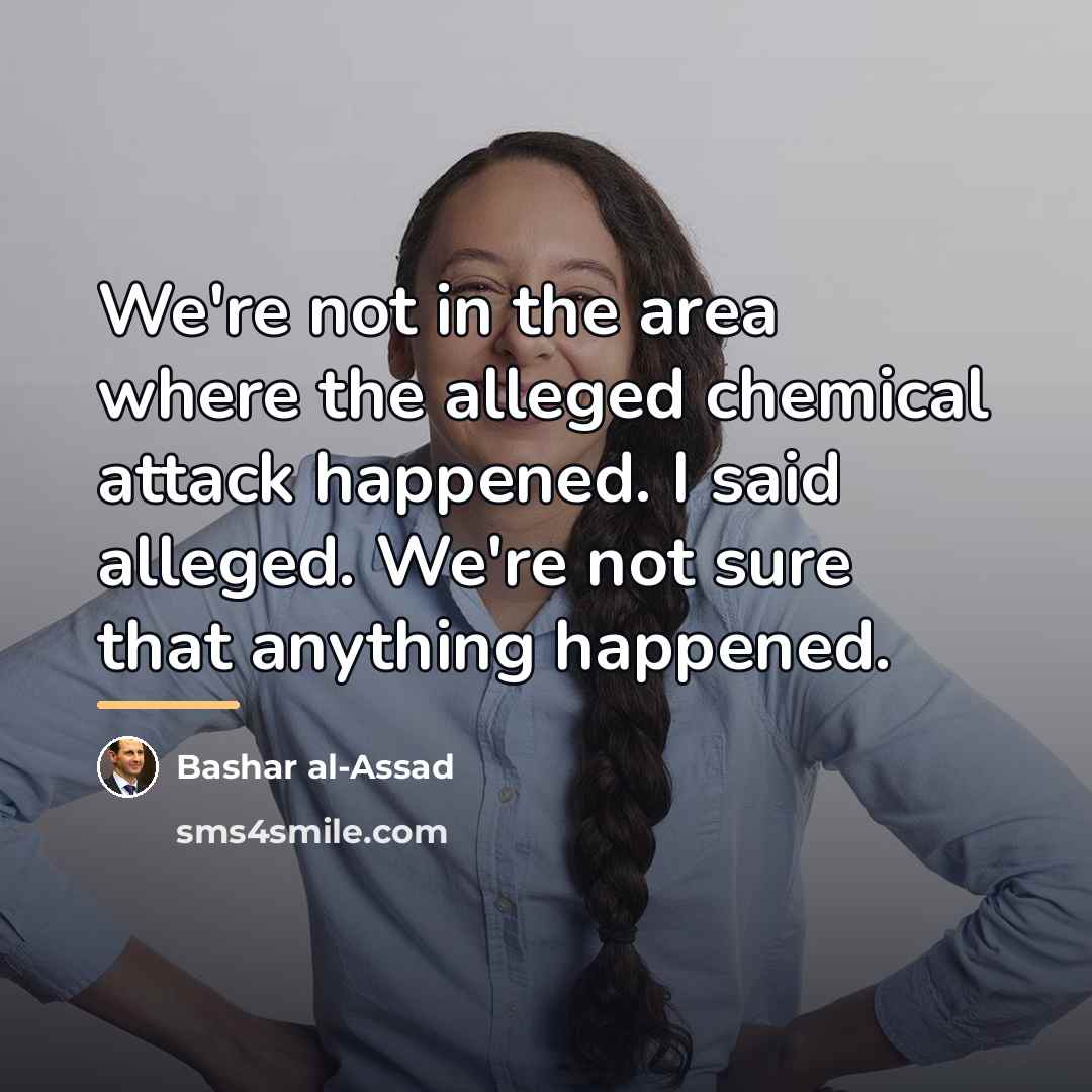 “We're not in the area where the alleged chemical attack…” quote by Bashar al-Assad