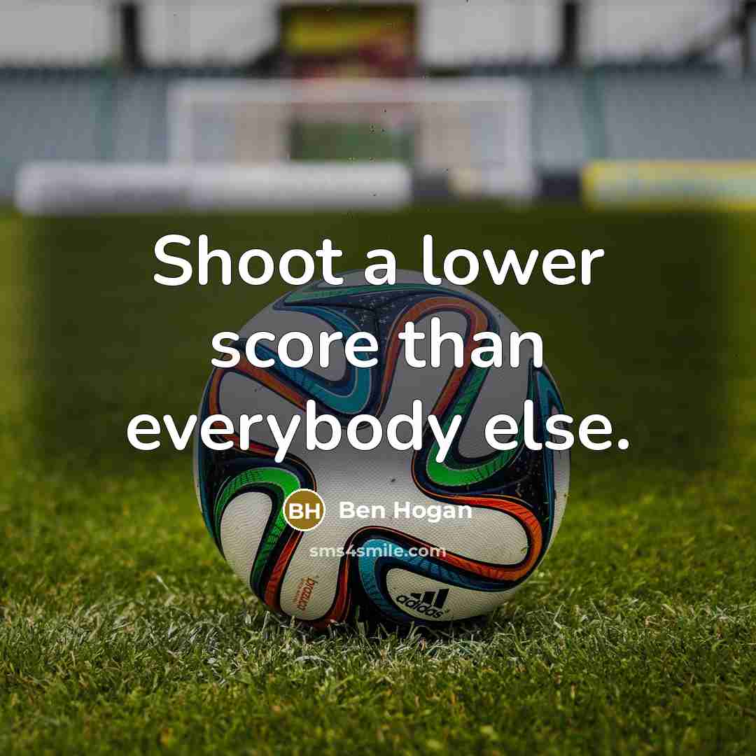 “Shoot a lower score than everybody else.” quote by Ben Hogan
