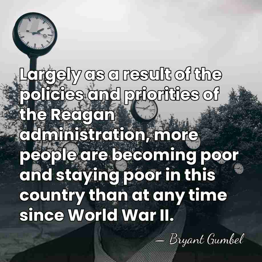 Largely as a result of the policies and priorities of the Reagan&hellip; - Bryant Gumbel
