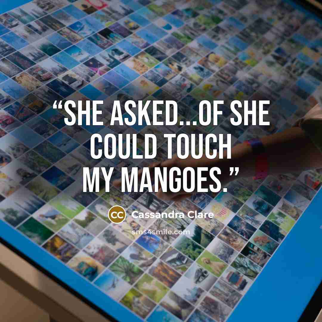 “She asked...of she could touch my mangoes.” quote by Cassandra Clare