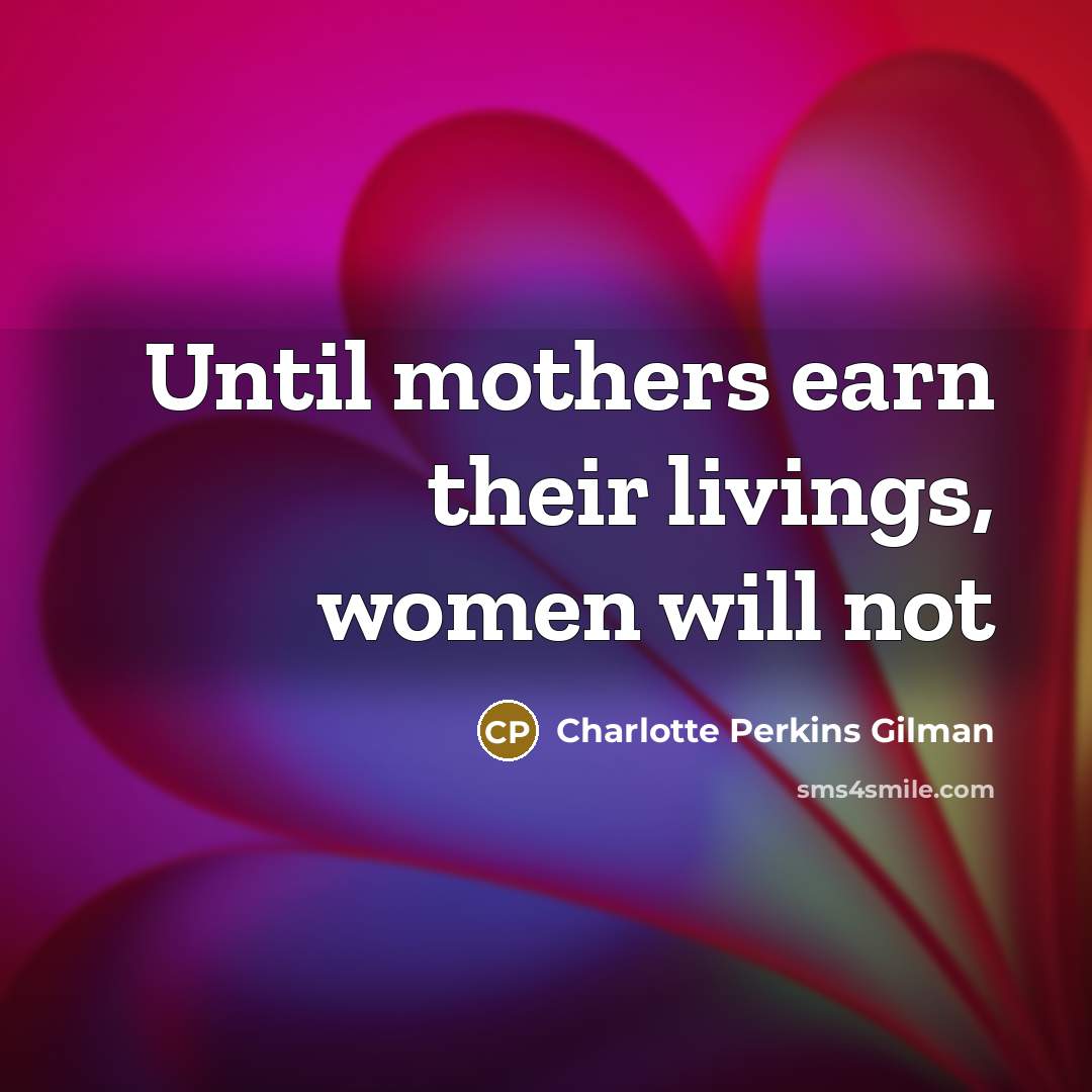 “Until mothers earn their livings, women will not…” quote by Charlotte Perkins Gilman