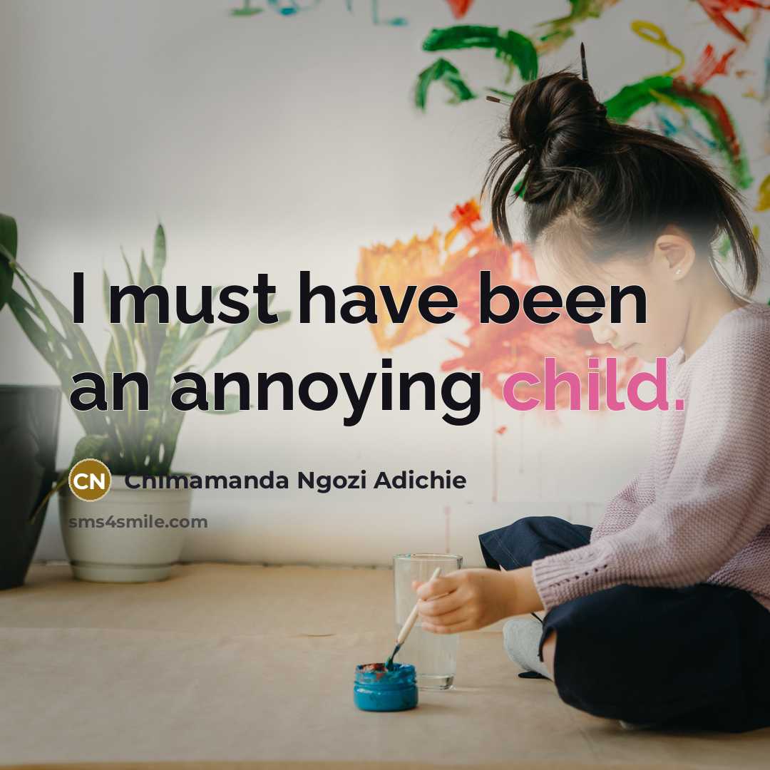 “I must have been an annoying child.…” quote by Chimamanda Ngozi Adichie