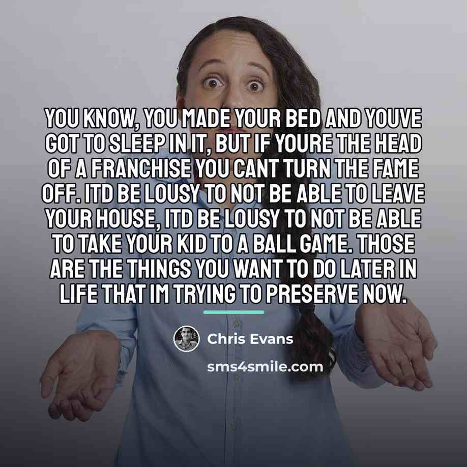 “You know, you made your bed and youve got to…” quote by Chris Evans