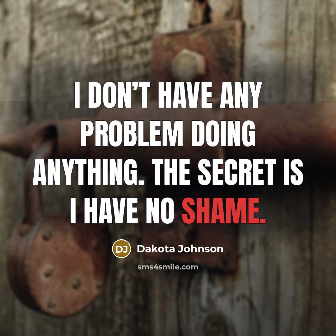 “I don’t have any problem doing anything. The secret is I have no shame.” quote by Dakota Johnson