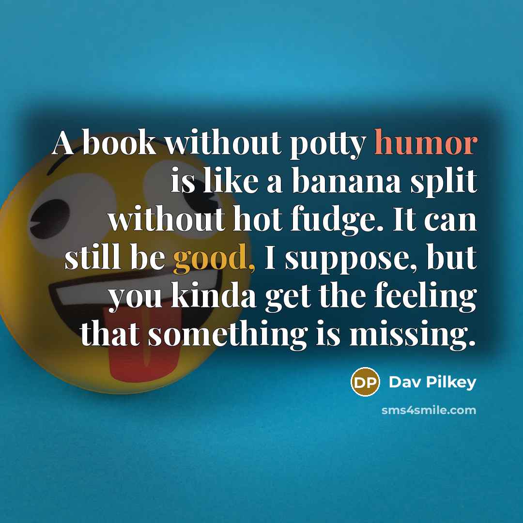 “A book without potty humor is like a banana split…” quote by Dav Pilkey