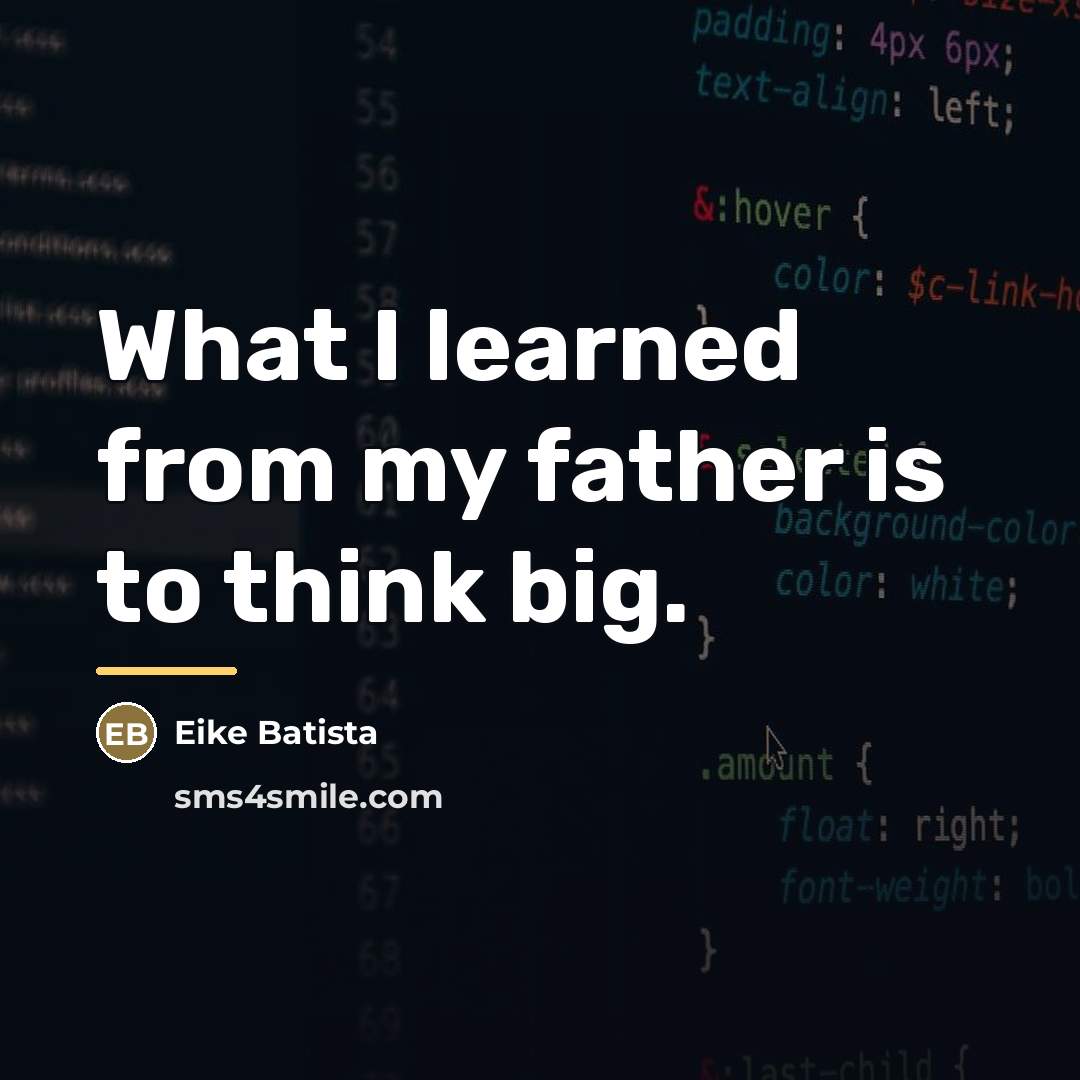 “What I learned from my father is to think big.…” quote by Eike Batista