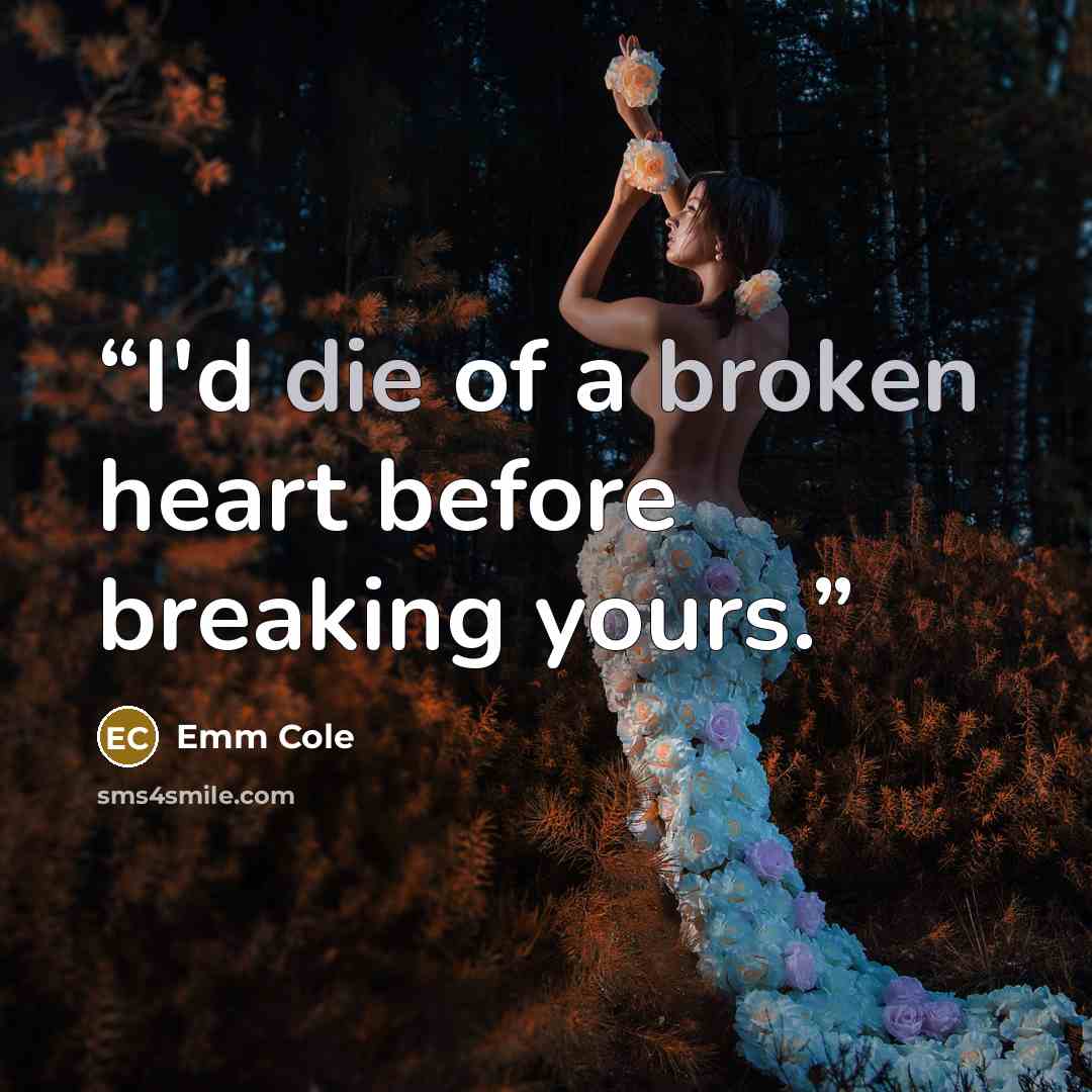 “I'd die of a broken heart before breaking yours.” quote by Emm Cole