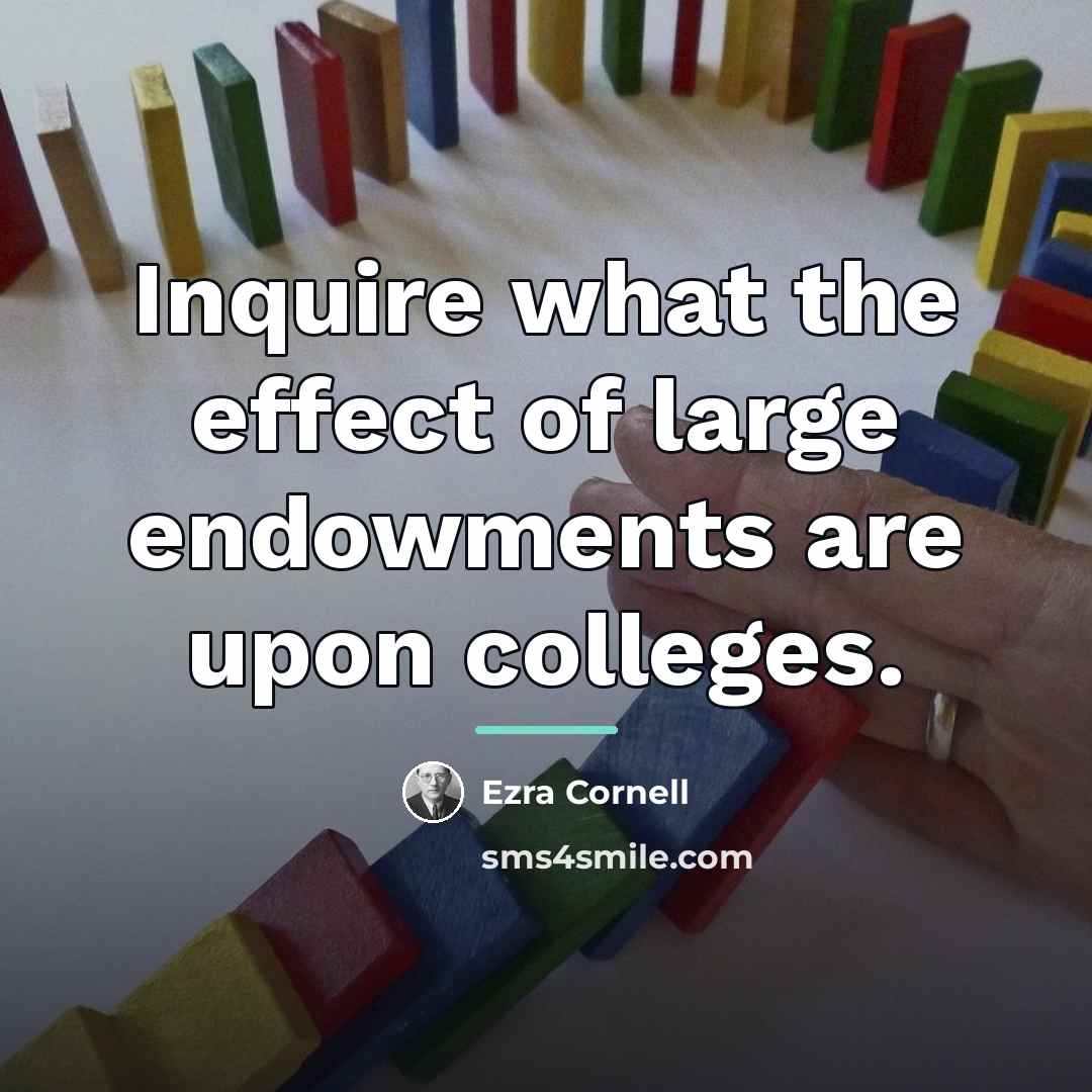 “Inquire what the effect of large endowments are upon colleges.…” quote by Ezra Cornell