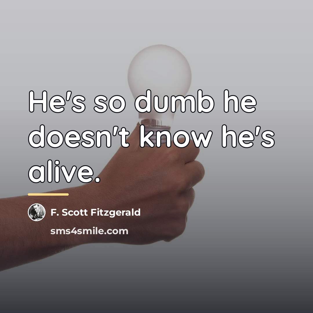 “He's so dumb he doesn't know he's alive.…” quote by F. Scott Fitzgerald