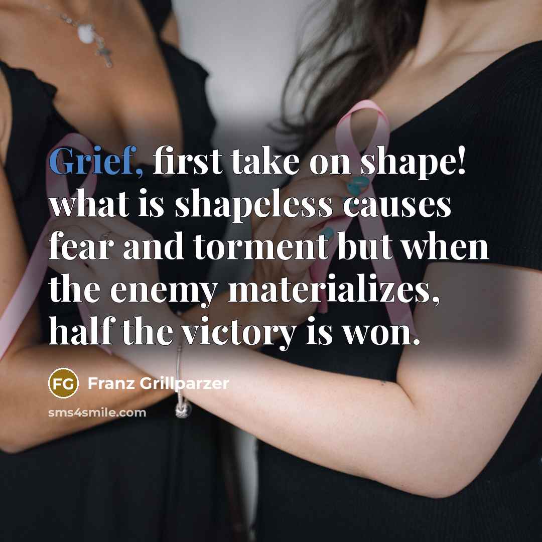 “Grief, first take on shape! what is shapeless causes fear…” quote by Franz Grillparzer