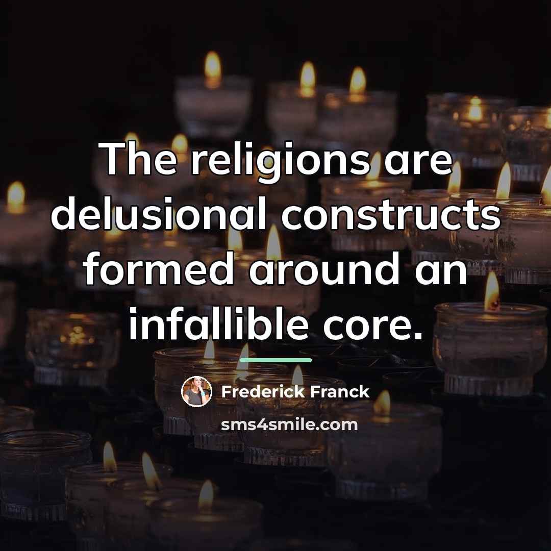“The religions are delusional constructs formed around an infallible core.…” quote by Frederick Franck