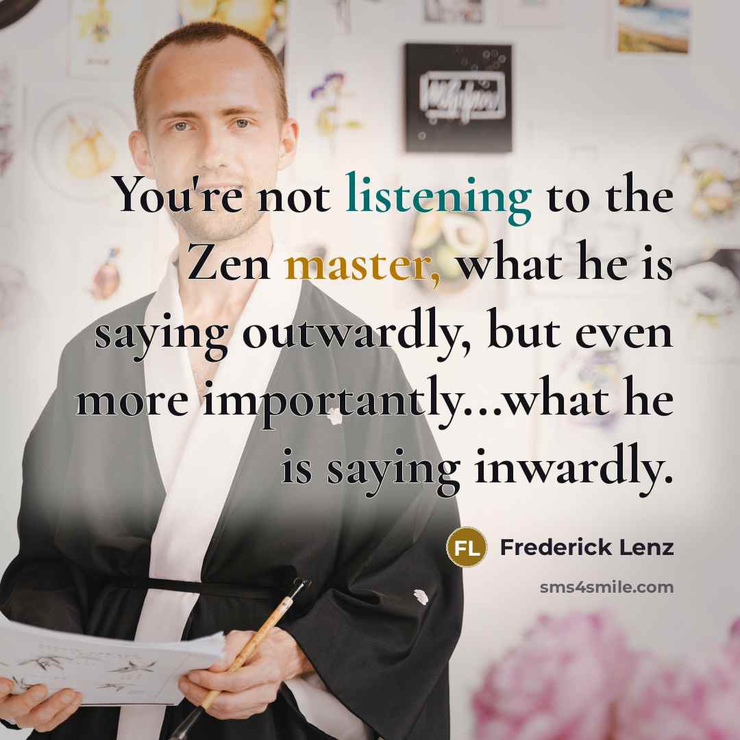 “You're not listening to the Zen master, what he is…” quote by Frederick Lenz