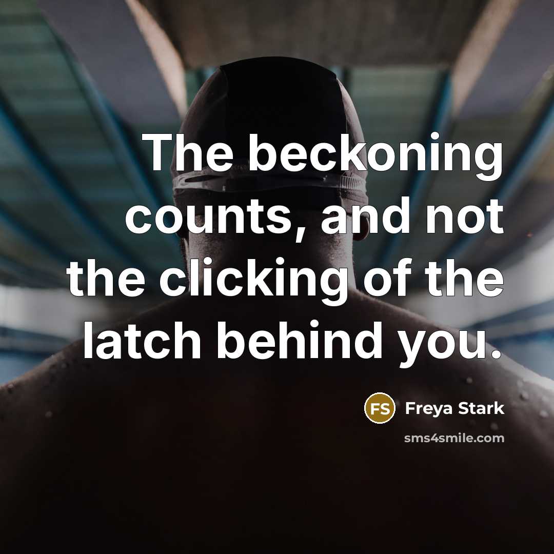 “The beckoning counts, and not the clicking of the latch…” quote by Freya Stark