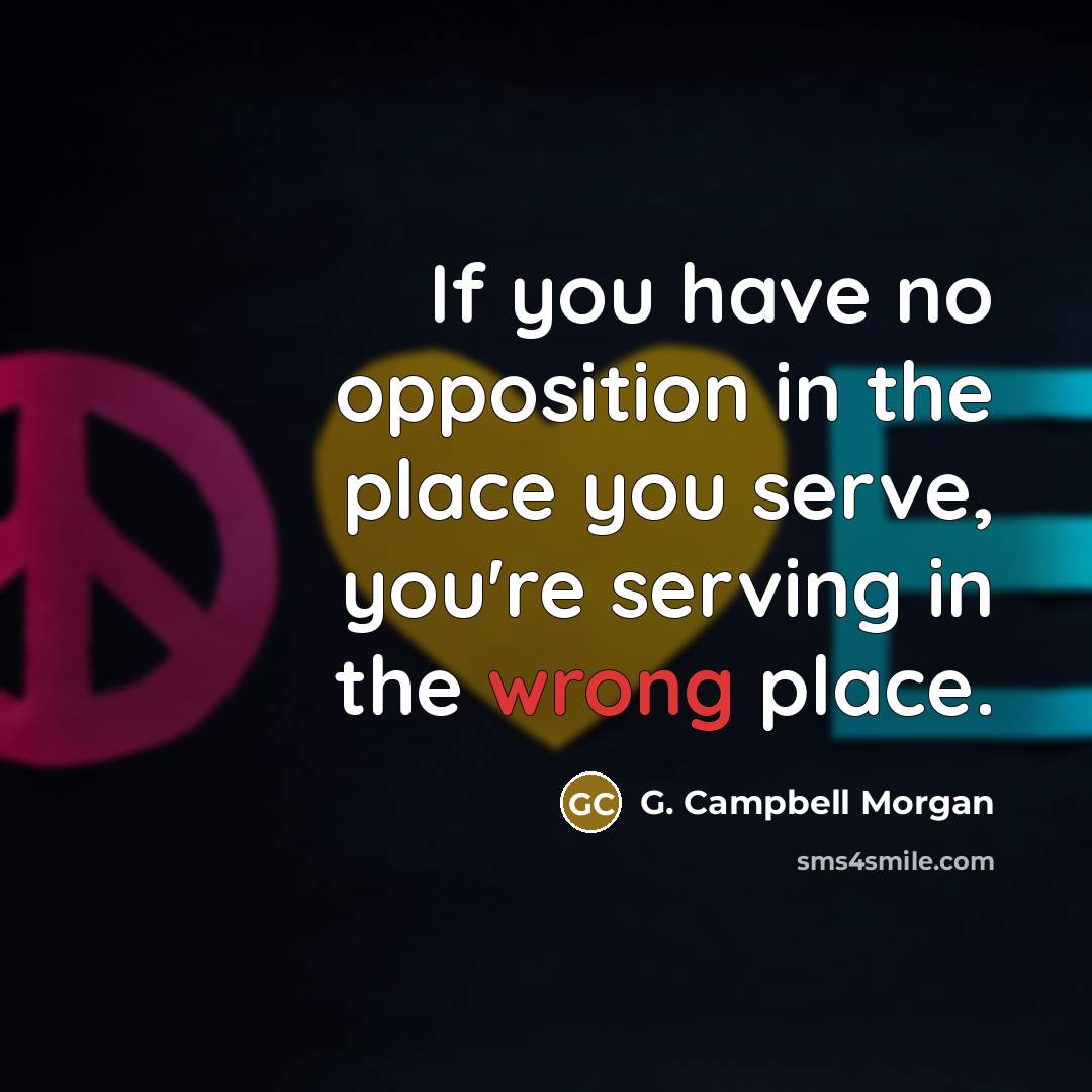 “If you have no opposition in the place you serve,…” quote by G. Campbell Morgan