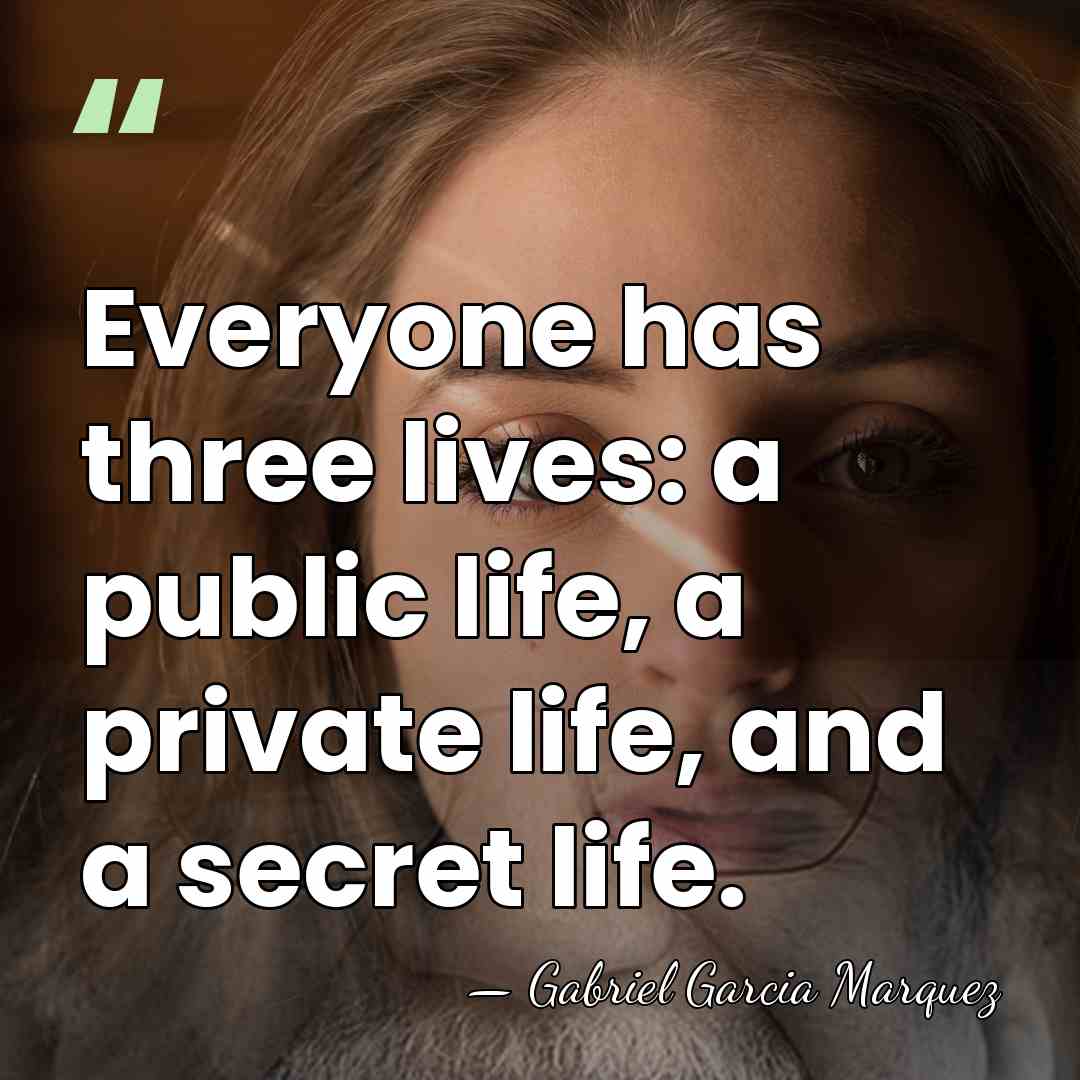 Everyone has three lives: a public life, a private life, and a&hellip; - Gabriel Garcia Marquez
