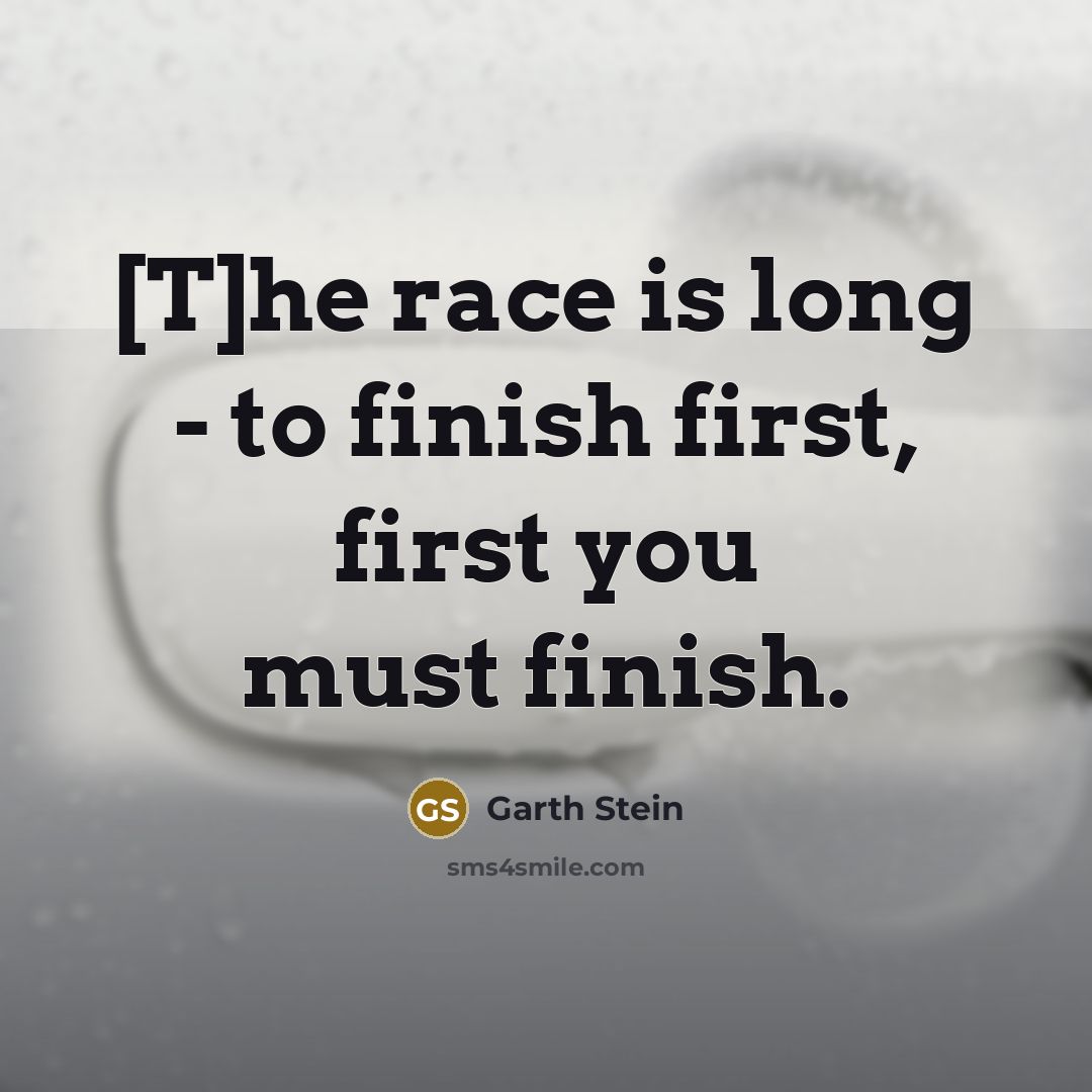 “[T]he race is long - to finish first, first you must finish.” quote by Garth Stein