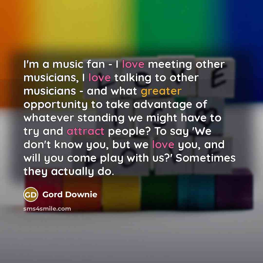 “I'm a music fan - I love meeting other musicians,…” quote by Gord Downie