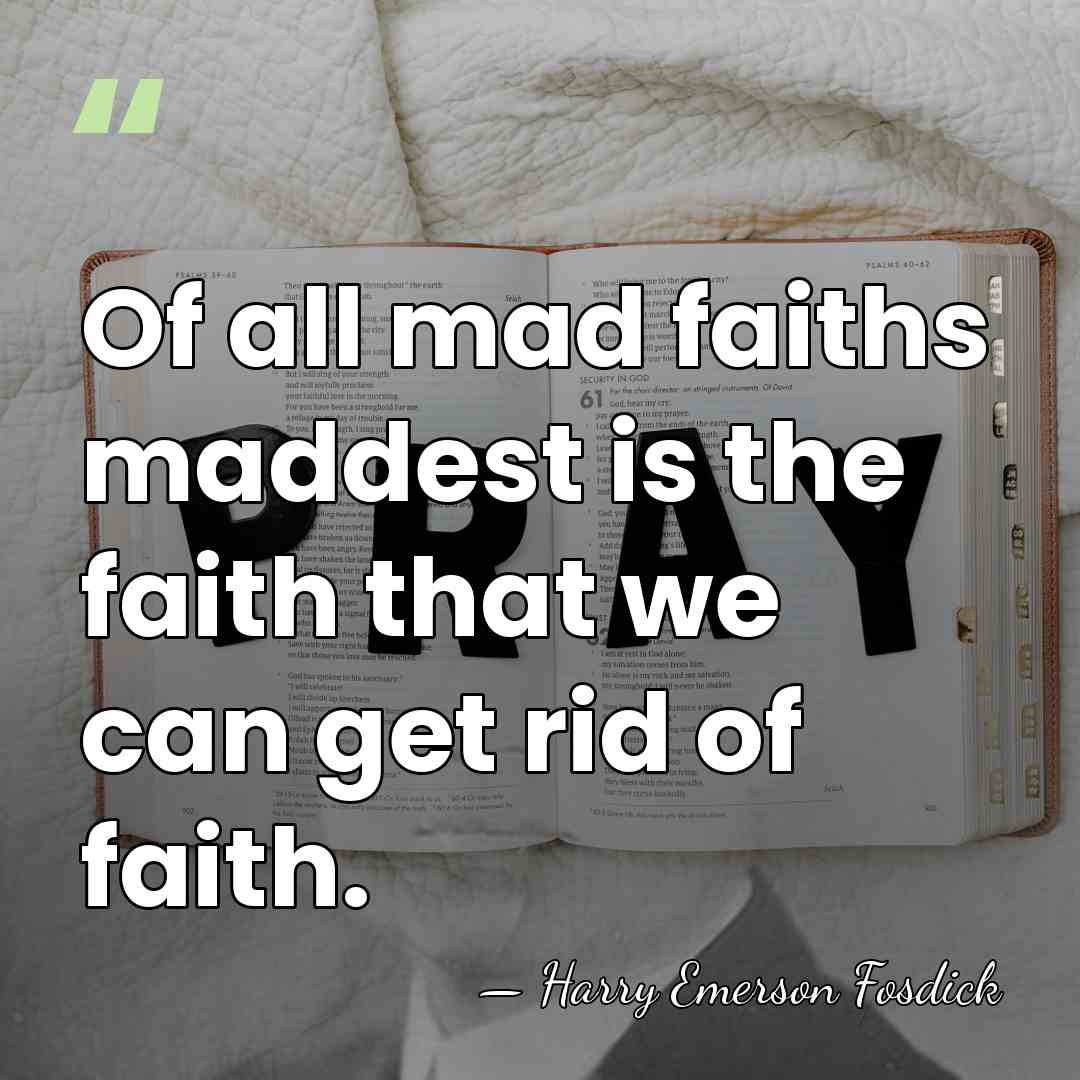 Of all mad faiths maddest is the faith that we can get&hellip; - Harry Emerson Fosdick