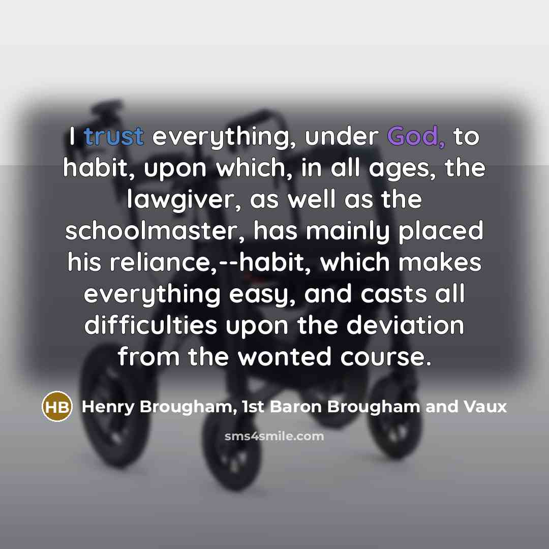“I trust everything, under God, to habit, upon which, in…” quote by Henry Brougham, 1st Baron Brougham and Vaux