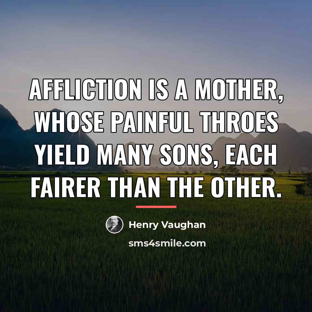 “Affliction is a mother, Whose painful throes yield many sons,…” quote by Henry Vaughan