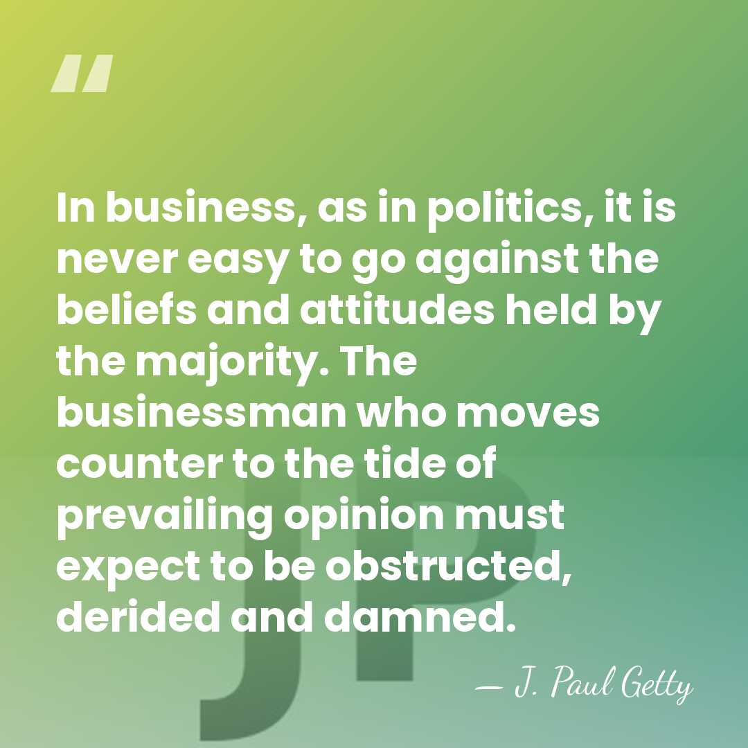 In business, as in politics, it is never easy to go against&hellip; - J. Paul Getty