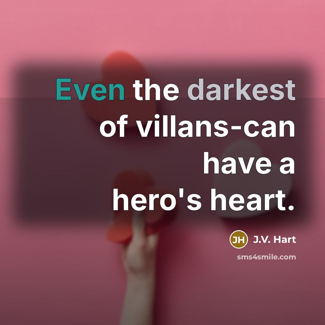 “Even the darkest of villans-can have a hero's heart.” quote by J.V. Hart