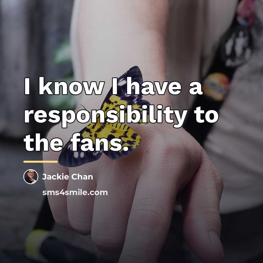 “I know I have a responsibility to the fans.…” quote by Jackie Chan