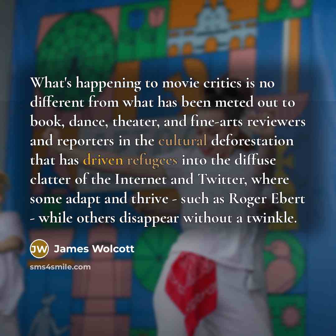 “What's happening to movie critics is no different from what…” quote by James Wolcott