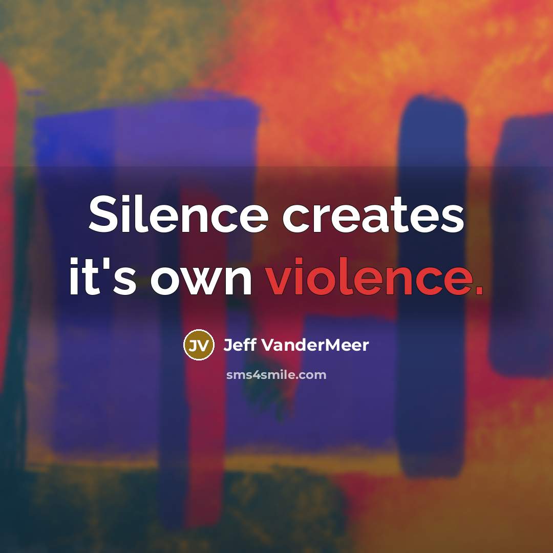 “Silence creates it's own violence.…” quote by Jeff VanderMeer