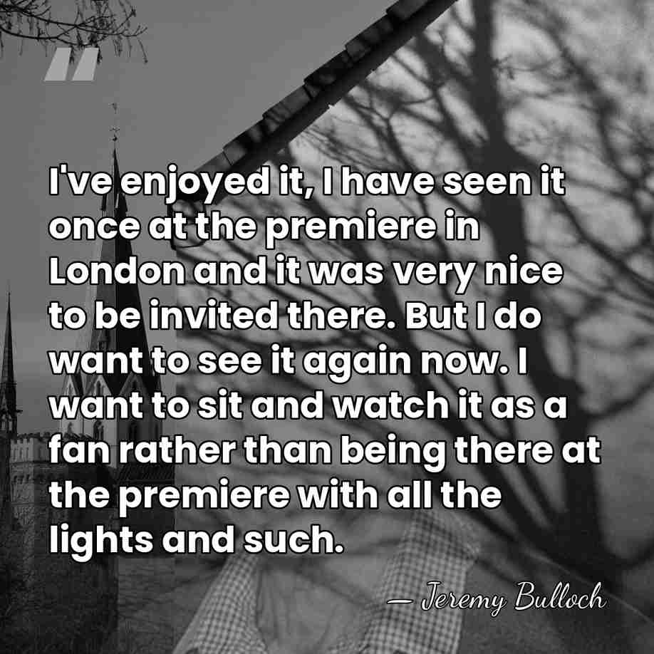 I've enjoyed it, I have seen it once at the premiere in&hellip; - Jeremy Bulloch