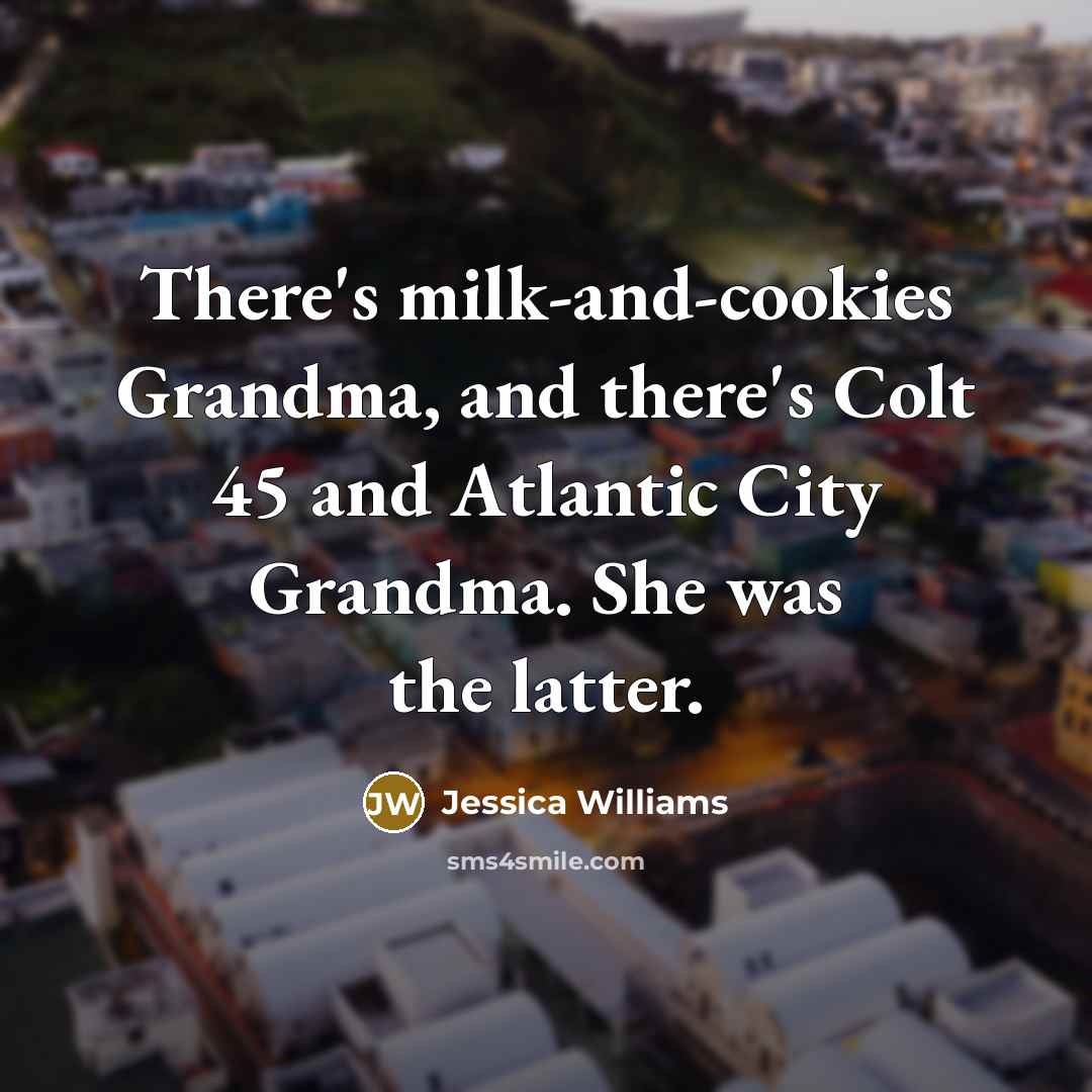 “There's milk-and-cookies Grandma, and there's Colt 45 and Atlantic City…” quote by Jessica Williams