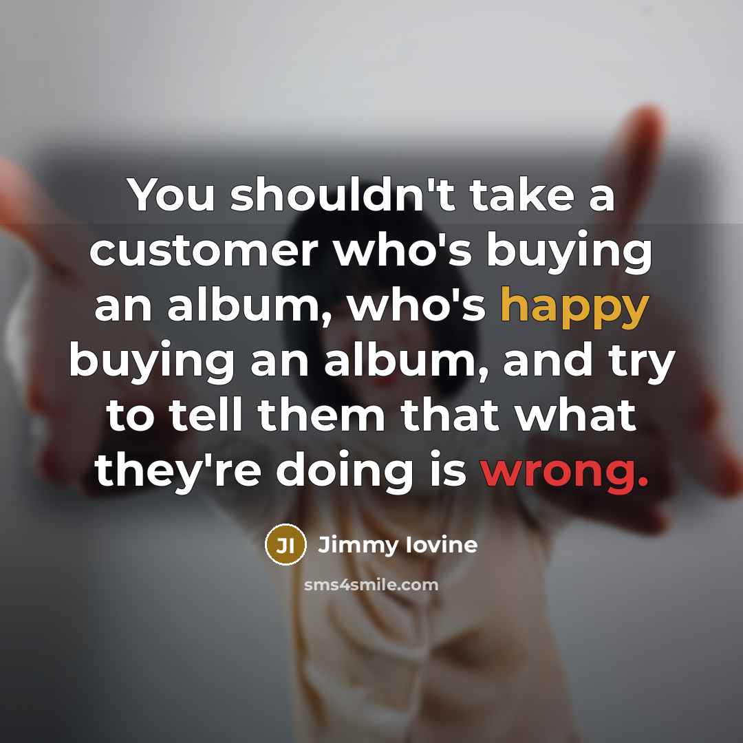 “You shouldn't take a customer who's buying an album, who's…” quote by Jimmy Iovine