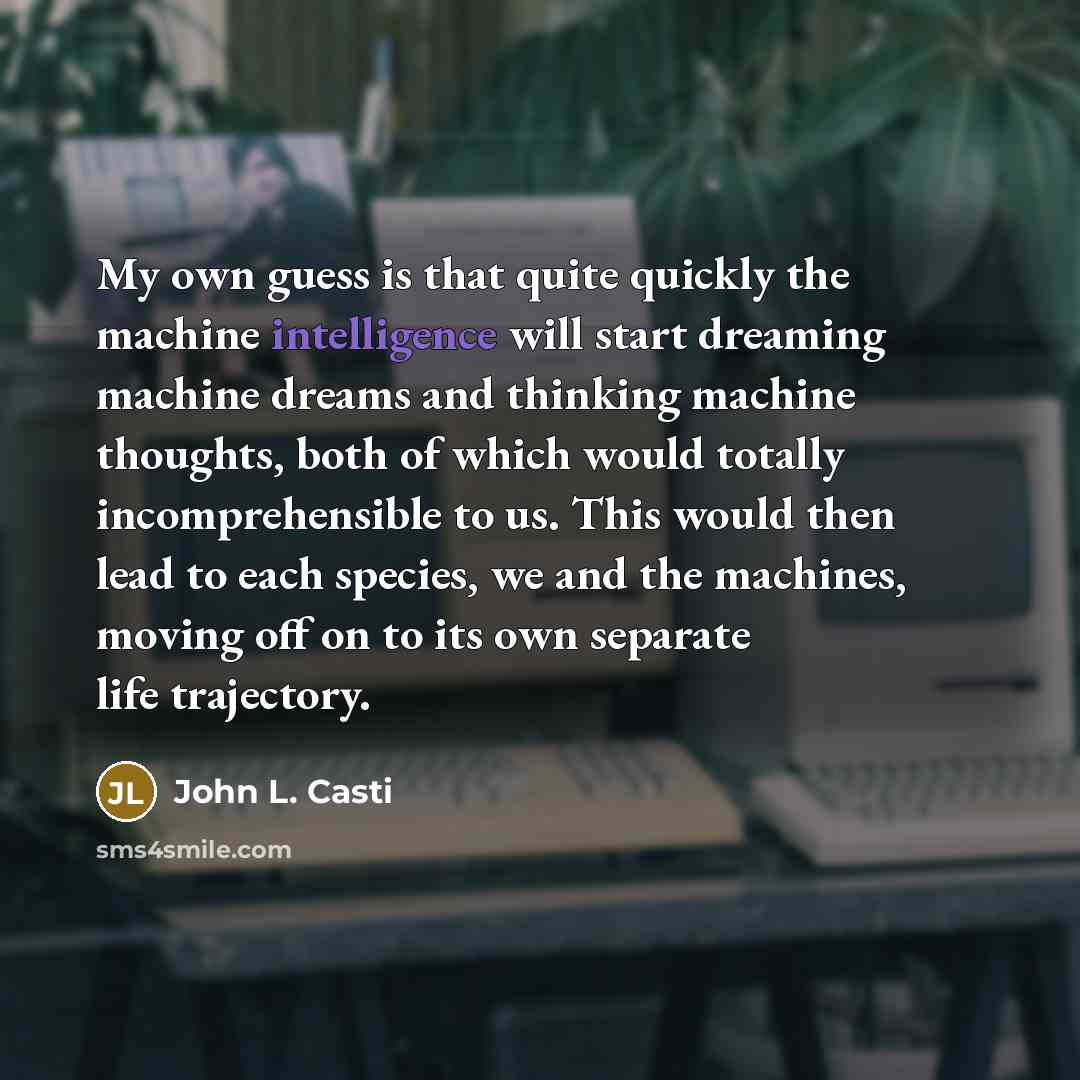 “My own guess is that quite quickly the machine intelligence…” quote by John L. Casti