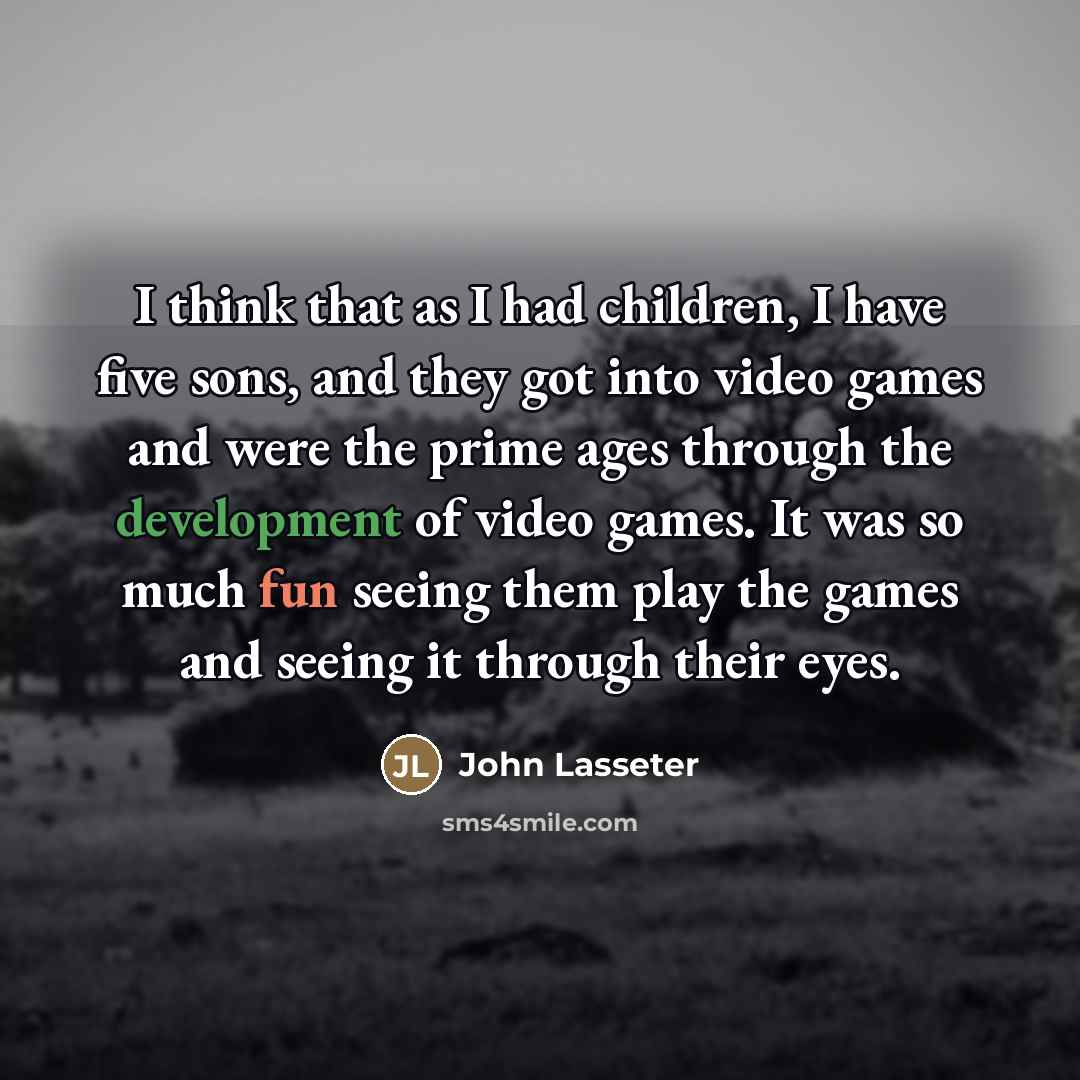“I think that as I had children, I have five…” quote by John Lasseter