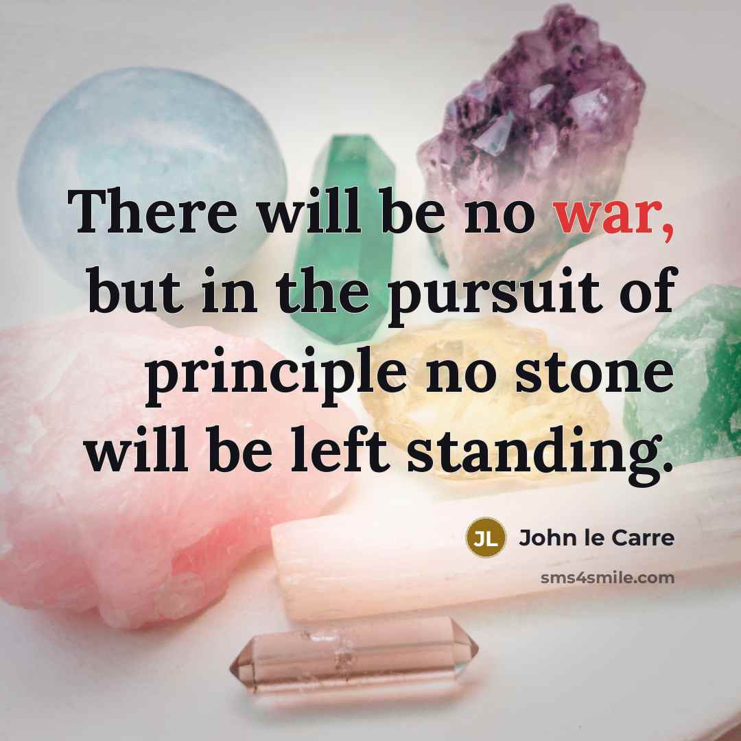 “There will be no war, but in the pursuit of principle no stone will be left standing.” quote by John le Carre