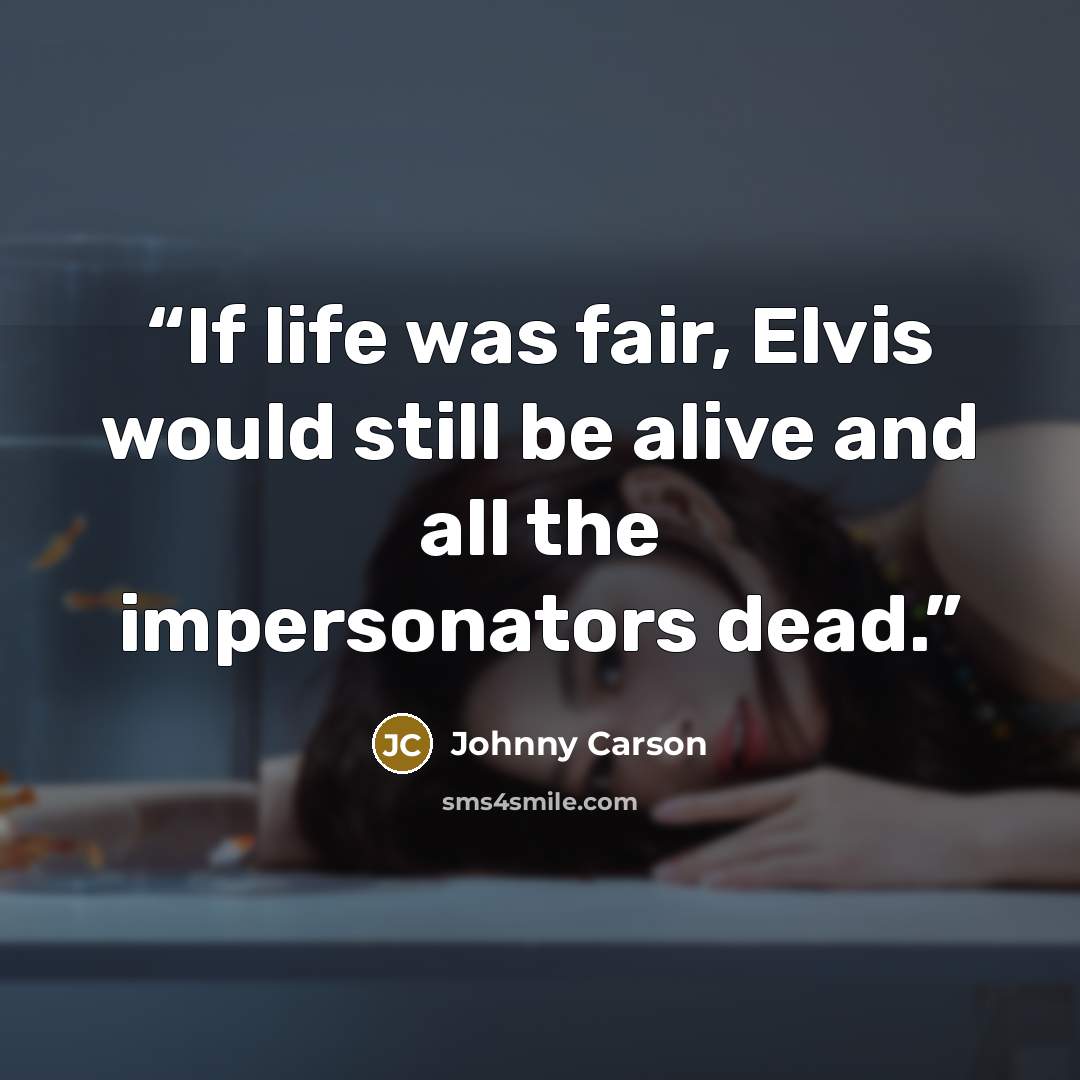 “If life was fair, Elvis would still be alive and all the impersonators dead.” quote by Johnny Carson