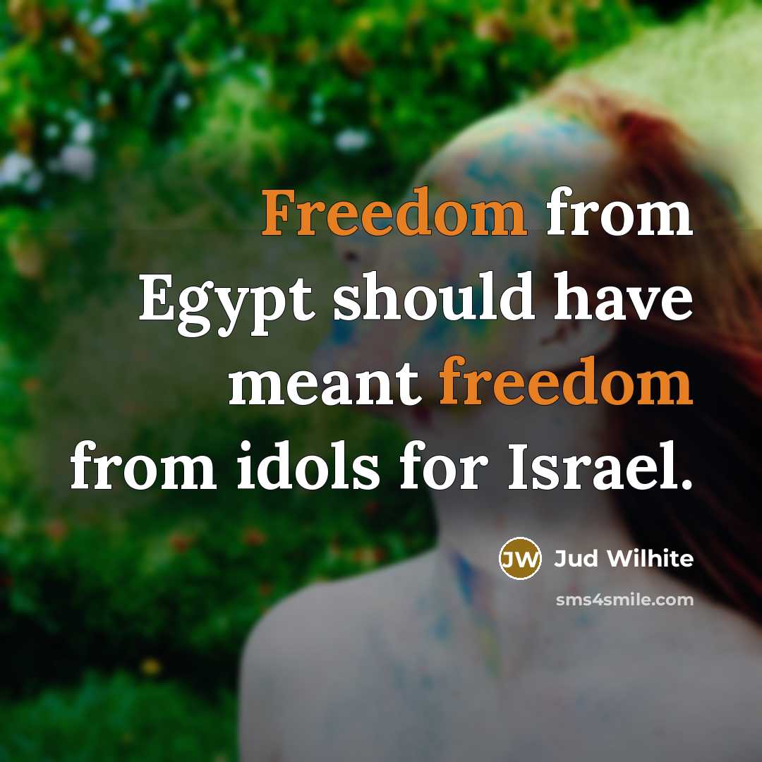 “Freedom from Egypt should have meant freedom from idols for…” quote by Jud Wilhite