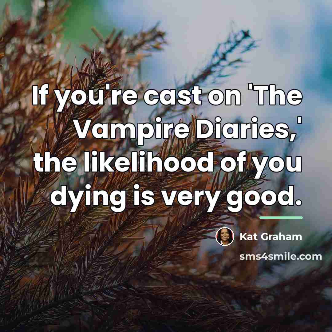 “If you're cast on 'The Vampire Diaries,' the likelihood of…” quote by Kat Graham