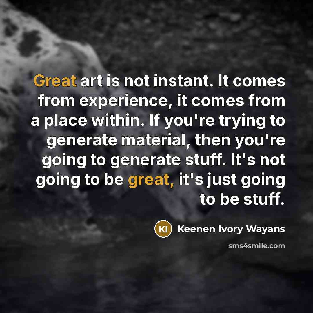 “Great art is not instant. It comes from experience, it…” quote by Keenen Ivory Wayans