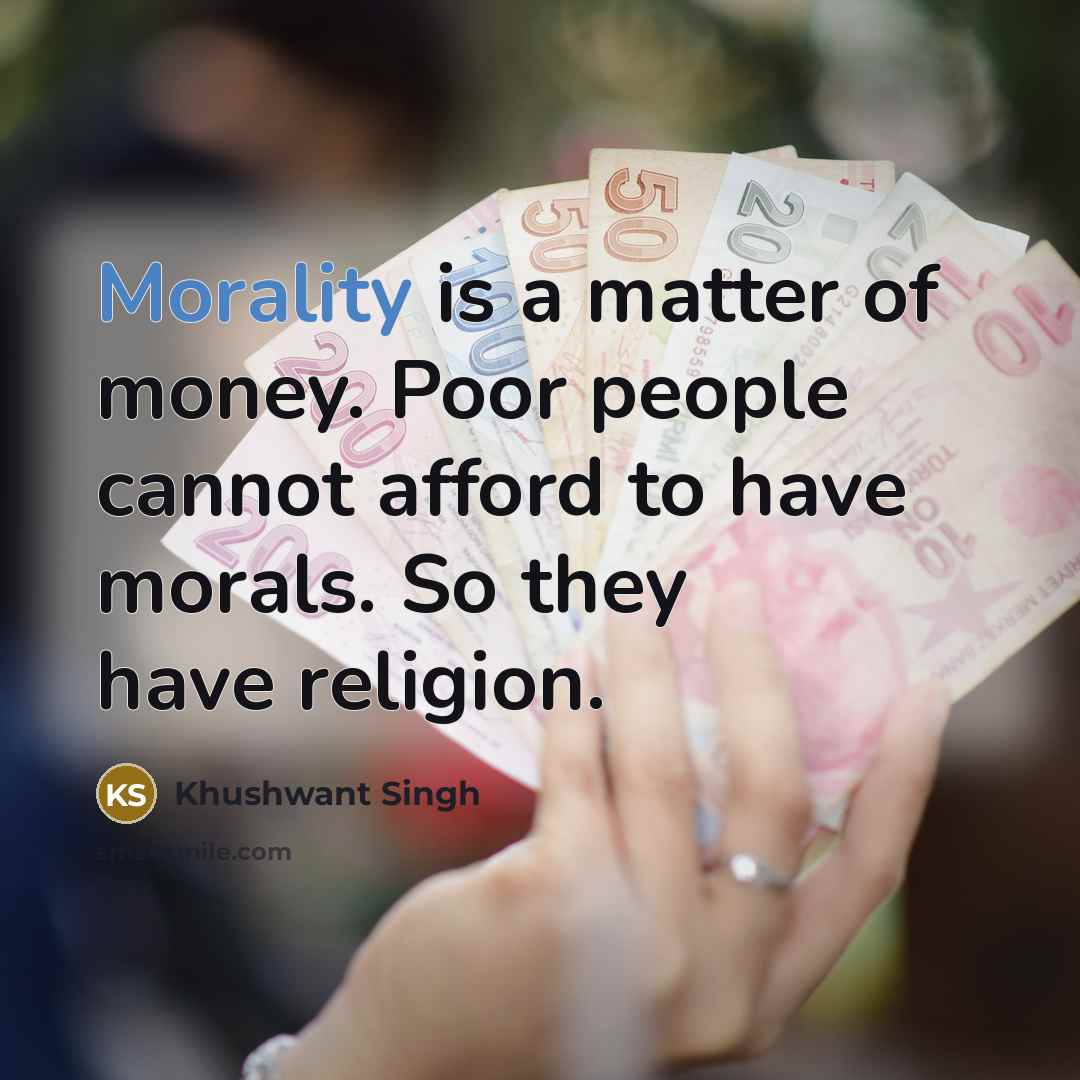 “Morality is a matter of money. Poor people cannot afford…” quote by Khushwant Singh