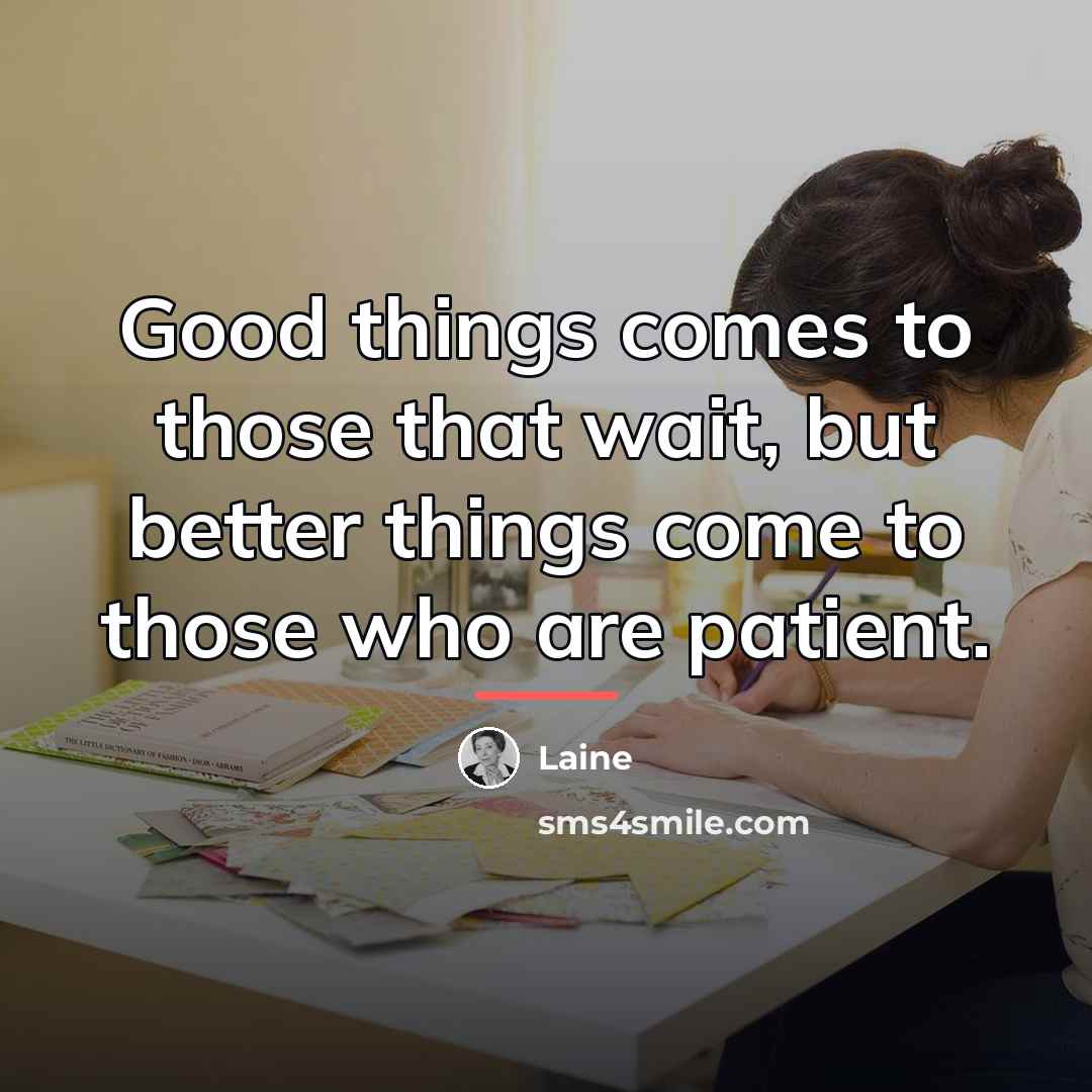 “Good things comes to those that wait, but better things…” quote by Laine