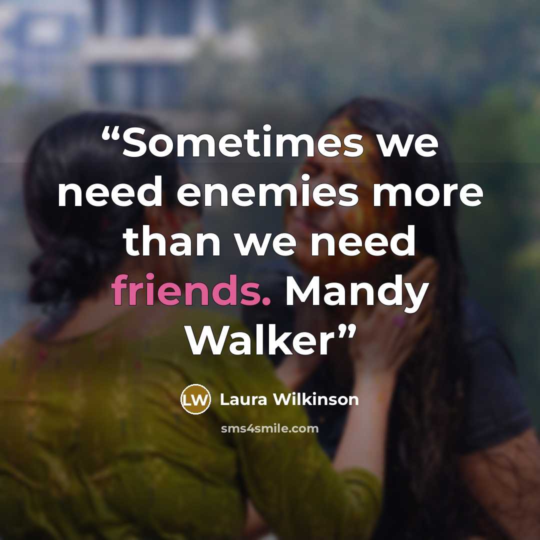 “Sometimes we need enemies more than we need friends. Mandy Walker” quote by Laura Wilkinson