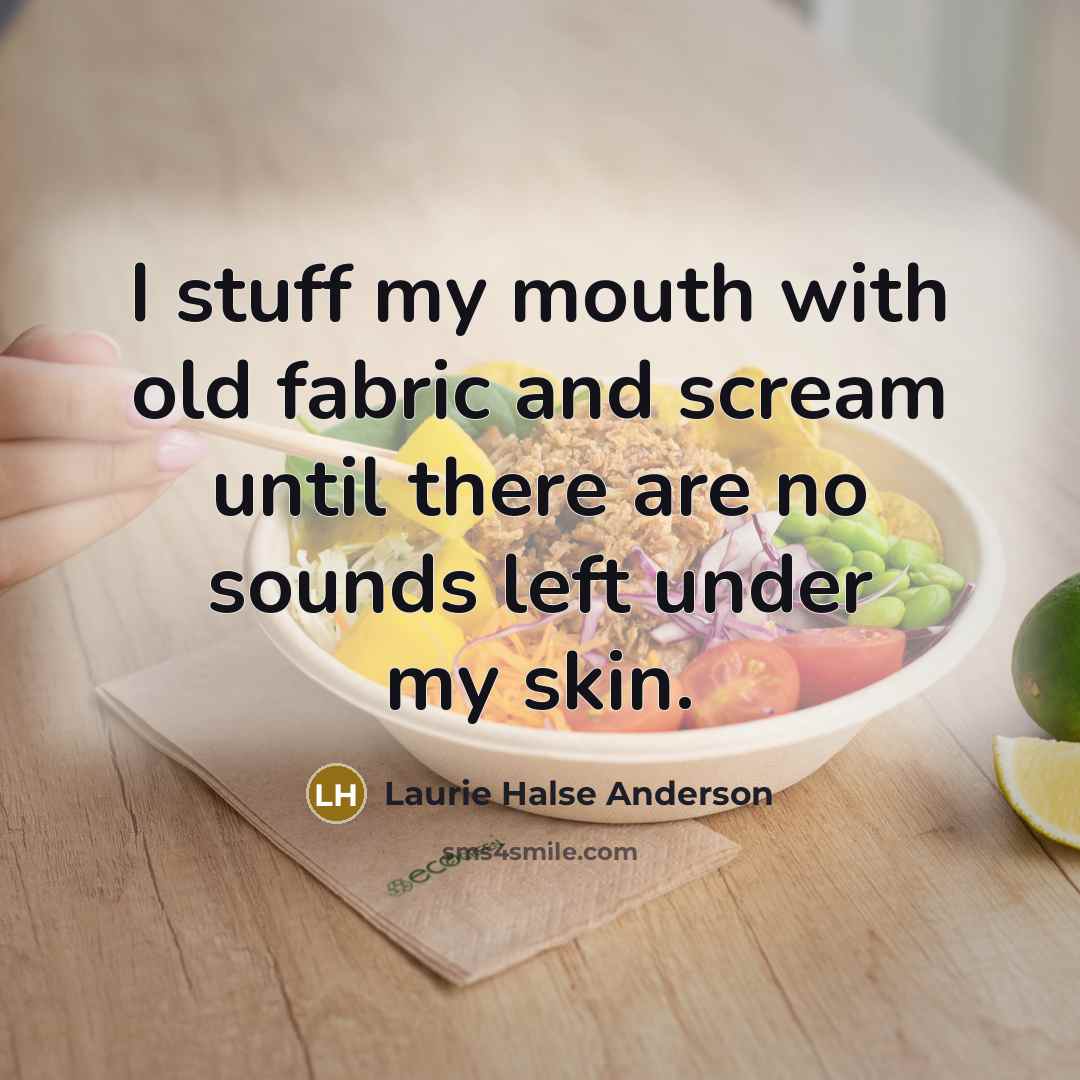 “I stuff my mouth with old fabric and scream until…” quote by Laurie Halse Anderson