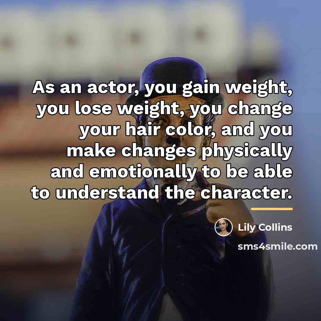 “As an actor, you gain weight, you lose weight, you…” quote by Lily Collins