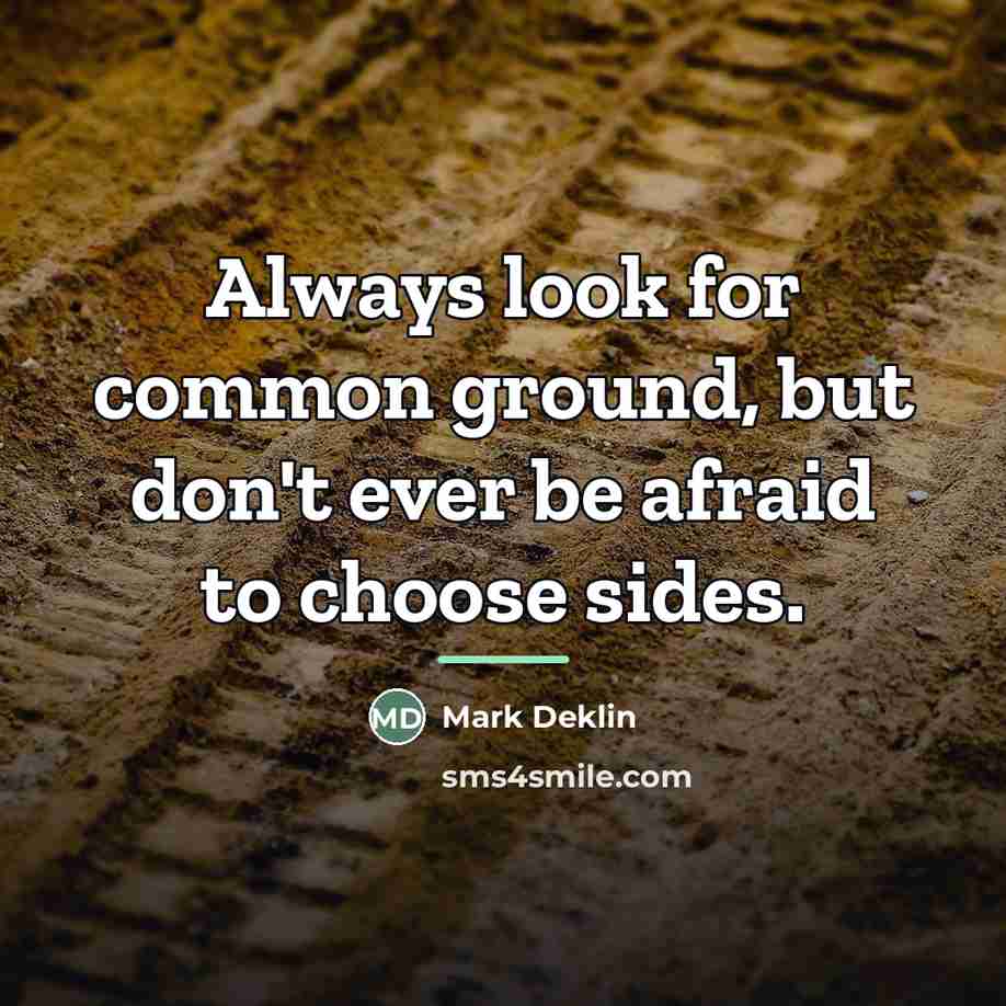 “Always look for common ground, but don't ever be afraid…” quote by Mark Deklin