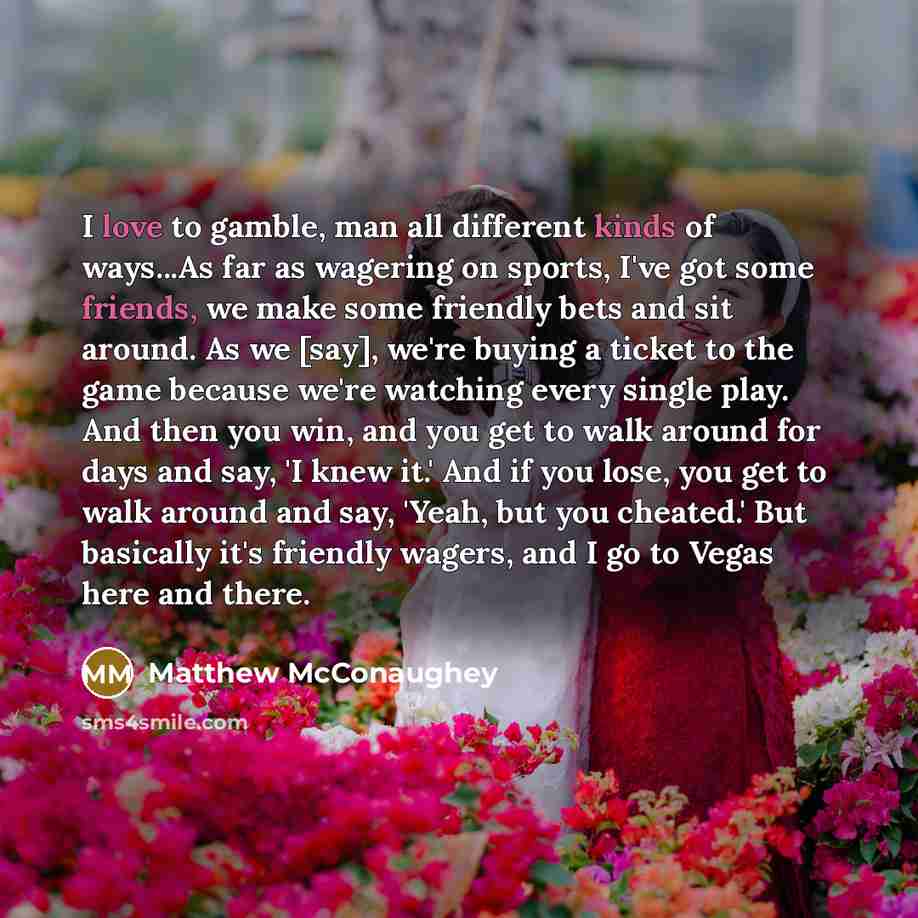 “I love to gamble, man all different kinds of ways...As…” quote by Matthew McConaughey