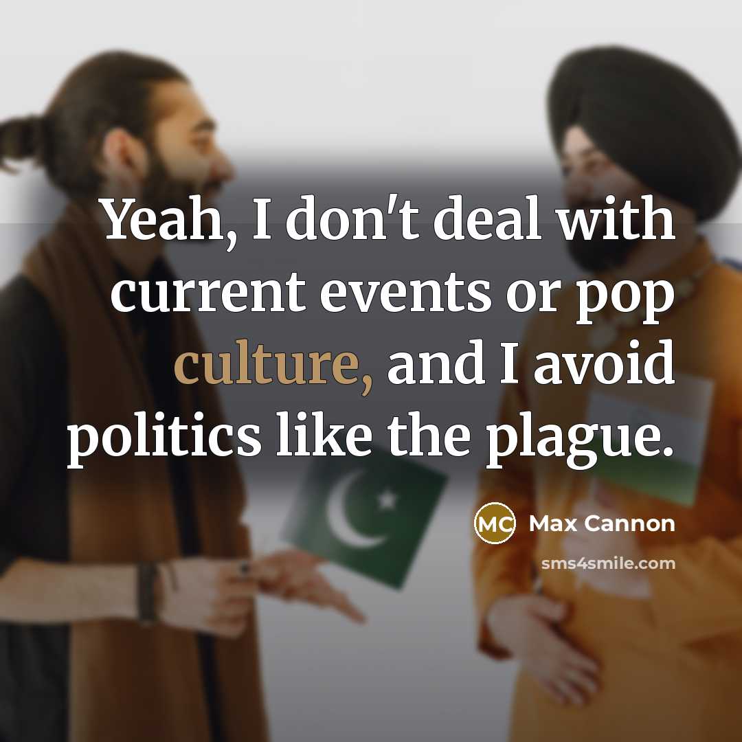 “Yeah, I don't deal with current events or pop culture, and I avoid politics like the plague.” quote by Max Cannon