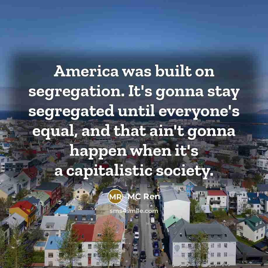 “America was built on segregation. It's gonna stay segregated until…” quote by MC Ren