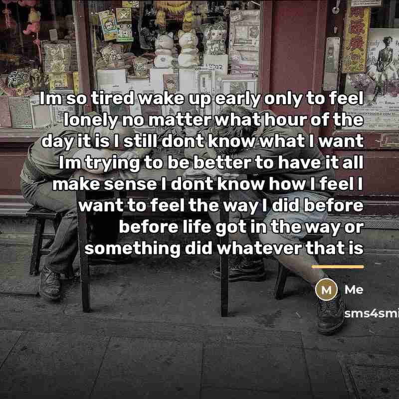 “Im so tired wake up early only to feel lonely…” quote by Me